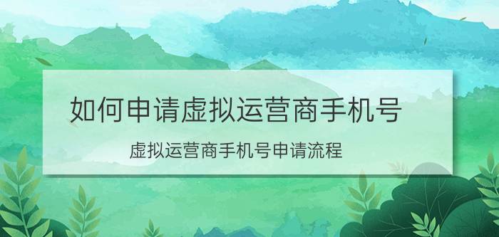 如何申请虚拟运营商手机号 虚拟运营商手机号申请流程